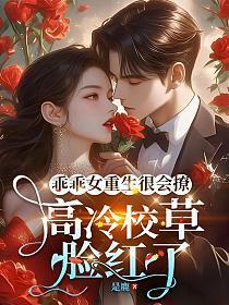 乖乖女重生很会撩,高冷校草脸红了