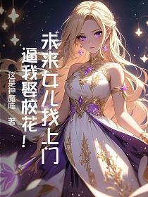 未来女儿找上门,逼我娶校花!