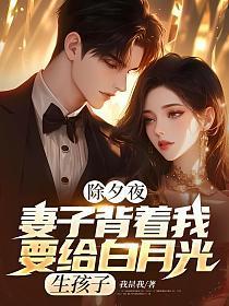 除夕夜,妻子背着我要给白月光生孩子