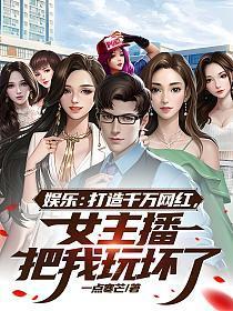 娱乐:打造千万网红,女主播把我玩坏了