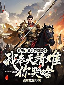 大唐:武后夺我皇位,我奉天靖难你哭啥